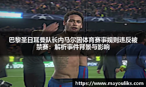 巴黎圣日耳曼队长内马尔因体育赛事规则违反被禁赛：解析事件背景与影响