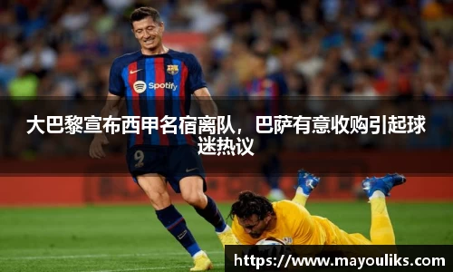 大巴黎宣布西甲名宿离队，巴萨有意收购引起球迷热议