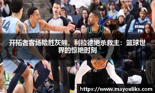 开拓者客场险胜灰熊，利拉德绝杀救主：篮球世界的惊艳时刻