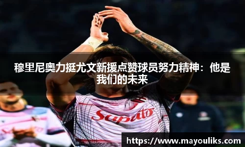 穆里尼奥力挺尤文新援点赞球员努力精神：他是我们的未来