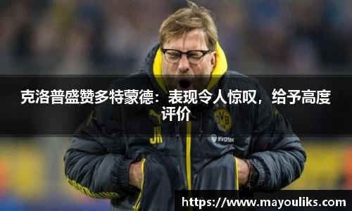 克洛普盛赞多特蒙德：表现令人惊叹，给予高度评价