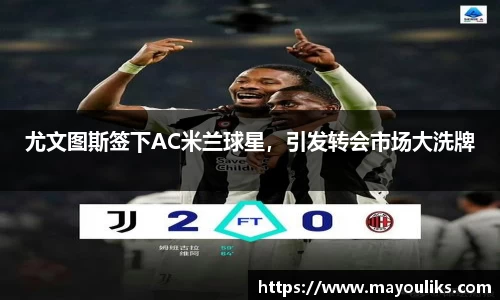 尤文图斯签下AC米兰球星，引发转会市场大洗牌