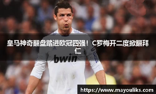皇马神奇翻盘踏进欧冠四强！C罗梅开二度掀翻拜仁