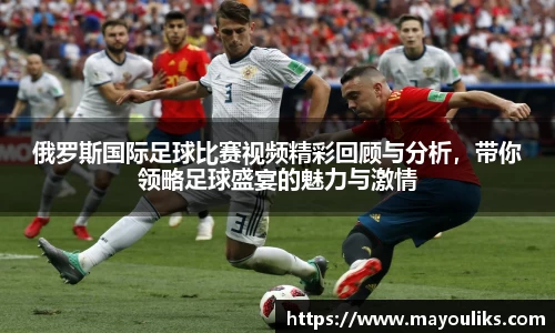 俄罗斯国际足球比赛视频精彩回顾与分析，带你领略足球盛宴的魅力与激情