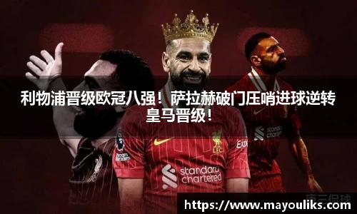 利物浦晋级欧冠八强！萨拉赫破门压哨进球逆转皇马晋级！
