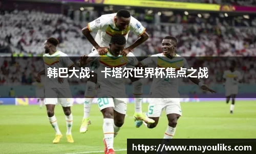 韩巴大战：卡塔尔世界杯焦点之战