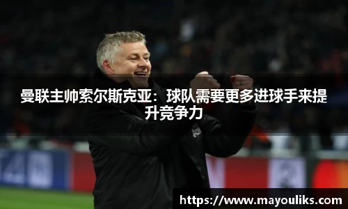 曼联主帅索尔斯克亚：球队需要更多进球手来提升竞争力
