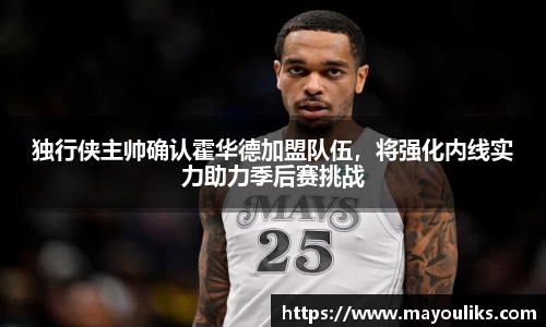 独行侠主帅确认霍华德加盟队伍，将强化内线实力助力季后赛挑战