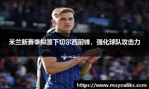 米兰新赛季拟签下切尔西前锋，强化球队攻击力