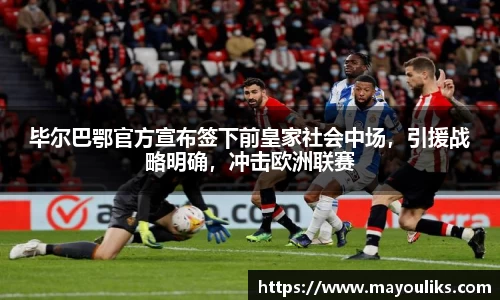 毕尔巴鄂官方宣布签下前皇家社会中场，引援战略明确，冲击欧洲联赛