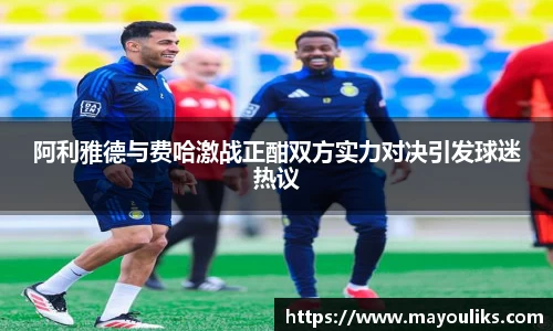 阿利雅德与费哈激战正酣双方实力对决引发球迷热议