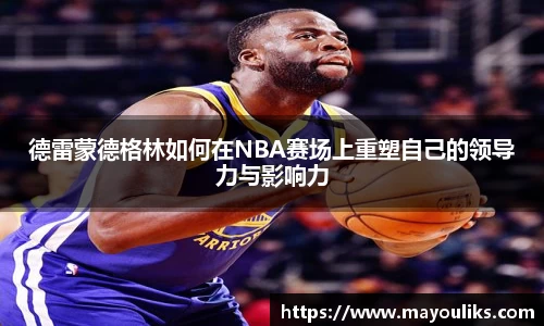 德雷蒙德格林如何在NBA赛场上重塑自己的领导力与影响力
