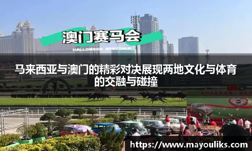 马来西亚与澳门的精彩对决展现两地文化与体育的交融与碰撞