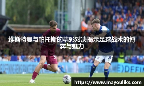 维斯特曼与帕托斯的精彩对决揭示足球战术的博弈与魅力