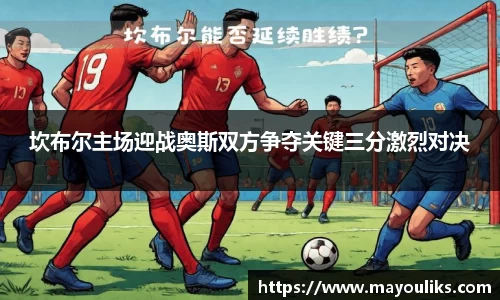 坎布尔主场迎战奥斯双方争夺关键三分激烈对决