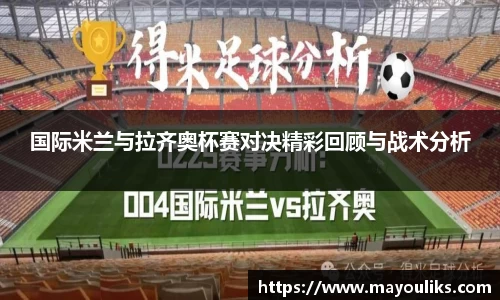 国际米兰与拉齐奥杯赛对决精彩回顾与战术分析