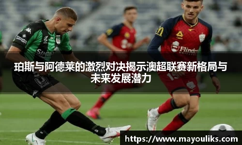 珀斯与阿德莱的激烈对决揭示澳超联赛新格局与未来发展潜力