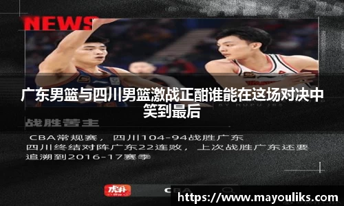 广东男篮与四川男篮激战正酣谁能在这场对决中笑到最后