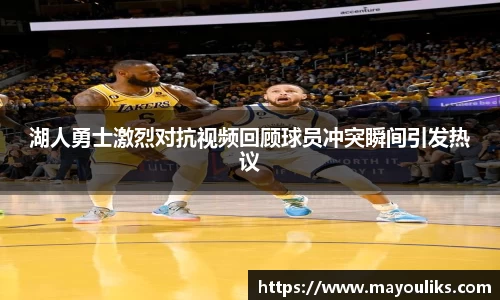 湖人勇士激烈对抗视频回顾球员冲突瞬间引发热议