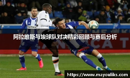 阿拉维斯与埃球队对决精彩回顾与赛后分析