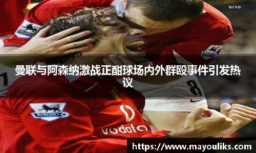 熊猫体育曼联与阿森纳激战正酣球场内外群殴事件引发热议