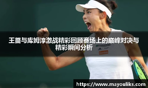 熊猫体育王蔷与库姆淳激战精彩回顾赛场上的巅峰对决与精彩瞬间分析